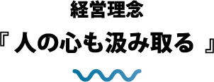 経営理念『人の心も汲み取る』